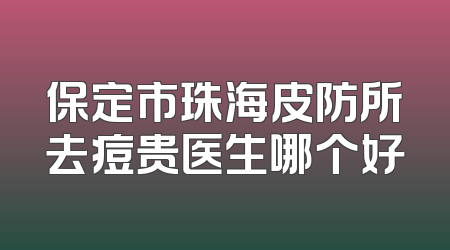 保定市珠海皮防所去痘贵医生哪个好