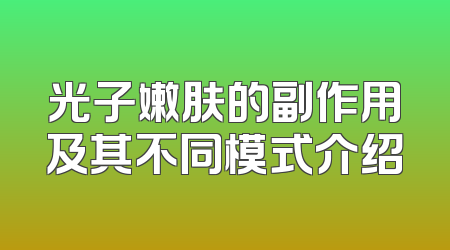 光子嫩肤的副作用及其不同模式介绍