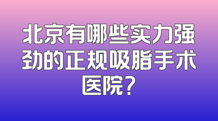 北京有哪些实力强劲的正规吸脂手术医院？