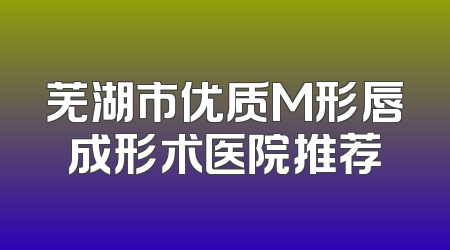 芜湖市优质M形唇成形术医院推荐