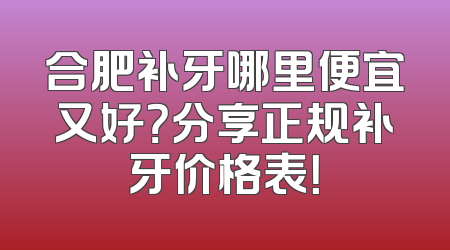 合肥补牙哪里便宜又好？分享正规补牙价格表！