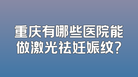 重庆有哪些医院能做激光祛妊娠纹？