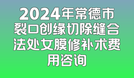 2024年常德市裂口创缘切除缝合法处女膜修补术费用咨询