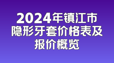 2024年镇江市隐形牙套价格表及报价概览