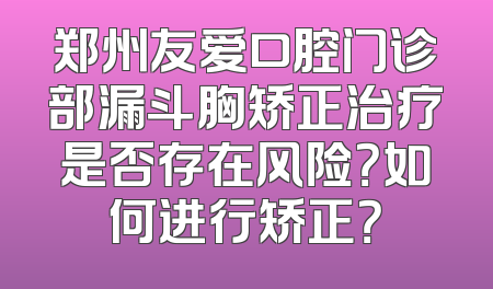 郑州友爱口腔门诊部漏斗胸矫正治疗是否存在风险？如何进行矫正？