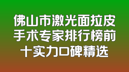 佛山市激光面拉皮手术专家排行榜前十实力口碑精选