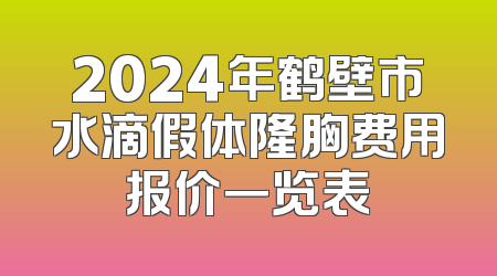 2024年鹤壁市水滴假体隆胸费用报价一览表