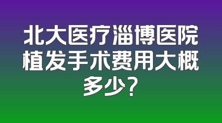 北大医疗淄博医院植发手术费用大概多少？