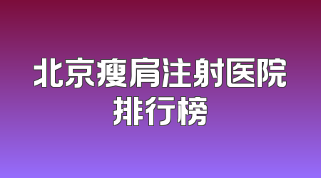 北京瘦肩注射医院排行榜