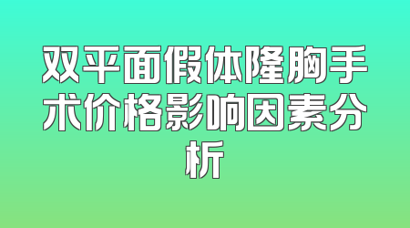 双平面假体隆胸手术价格影响因素分析