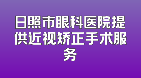 日照市眼科医院提供近视矫正手术服务