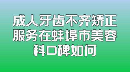 成人牙齿不齐矫正服务在蚌埠市美容科口碑如何