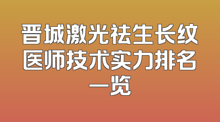 晋城激光祛生长纹医师技术实力排名一览