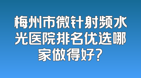 梅州市微针射频水光医院排名优选哪家做得好？