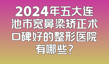 2024年五大连池市宽鼻梁矫正术口碑好的整形医院有哪些？