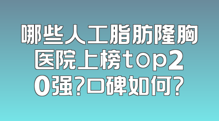 哪些人工脂肪隆胸医院上榜top20强？口碑如何？