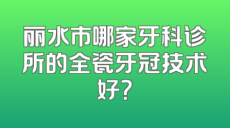 丽水市哪家牙科诊所的全瓷牙冠技术好？