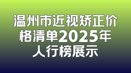 温州市近视矫正价格清单2025年人行榜展示