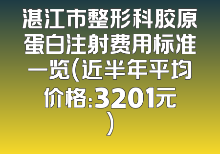 湛江市整形科胶原蛋白注射费用标准一览(近半年平均价格：3201元)