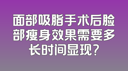 面部吸脂手术后脸部瘦身效果需要多长时间显现？