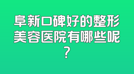阜新口碑好的整形美容医院有哪些呢？