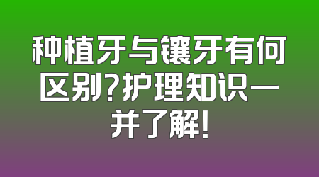 种植牙与镶牙有何区别？护理知识一并了解！
