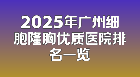 2025年广州细胞隆胸优质医院排名一览