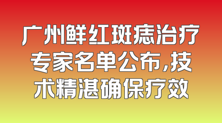 广州鲜红斑痣治疗专家名单公布，技术精湛确保疗效