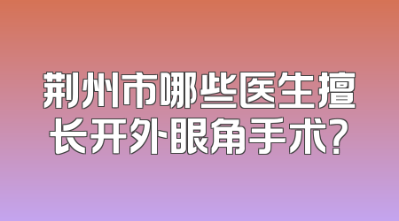 荆州市哪些医生擅长开外眼角手术？