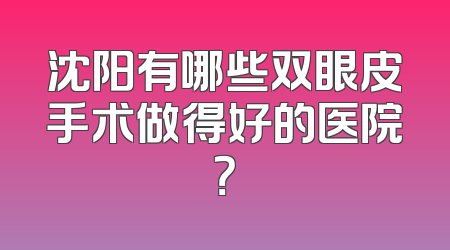 沈阳有哪些双眼皮手术做得好的医院？