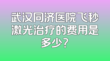 武汉同济医院飞秒激光治疗的费用是多少？