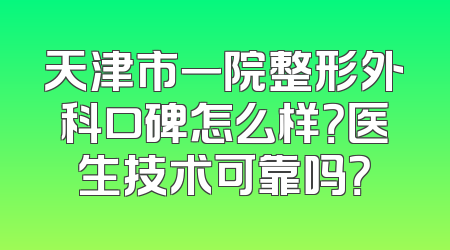 天津市一院整形外科口碑怎么样？医生技术可靠吗？