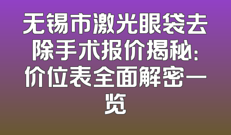 无锡市激光眼袋去除手术报价揭秘：价位表全面解密一览