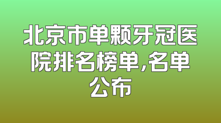 北京市单颗牙冠医院排名榜单，名单公布