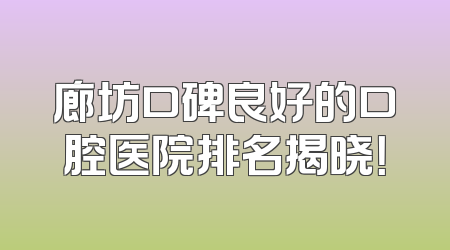 廊坊口碑良好的口腔医院排名揭晓！