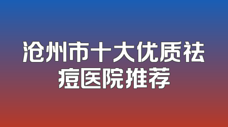 沧州市十大优质祛痘医院推荐