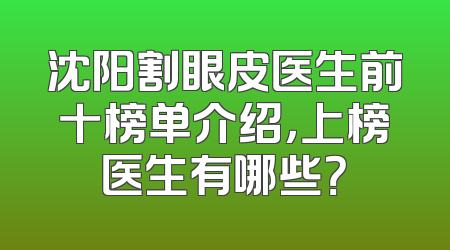 沈阳割眼皮医生前十榜单介绍，上榜医生有哪些？