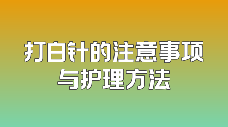 打白针的注意事项与护理方法