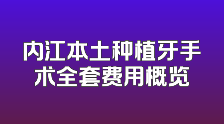 内江本土种植牙手术全套费用概览