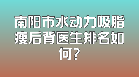 南阳市水动力吸脂瘦后背医生排名如何？