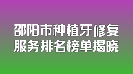 邵阳市种植牙修复服务排名榜单揭晓