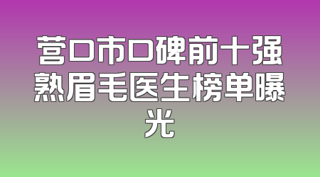 营口市口碑前十强熟眉毛医生榜单曝光