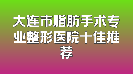 大连市脂肪手术专业整形医院十佳推荐