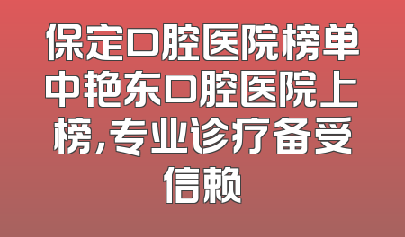 保定口腔医院榜单中艳东口腔医院上榜，专业诊疗备受信赖