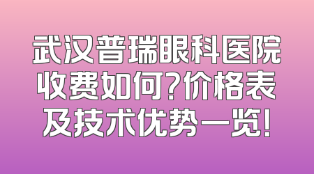 武汉普瑞眼科医院收费如何？价格表及技术优势一览！