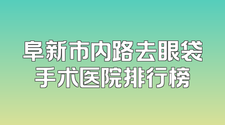阜新市内路去眼袋手术医院排行榜