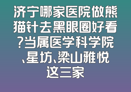 济宁哪家医院做熊猫针去黑眼圈好看？当属医学科学院、星坊、梁山雅悦这三家