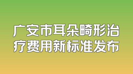 广安市耳朵畸形治疗费用新标准发布