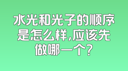 水光和光子的顺序是怎么样，应该先做哪一个？