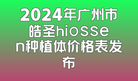 2024年广州市皓圣hiossen种植体价格表发布